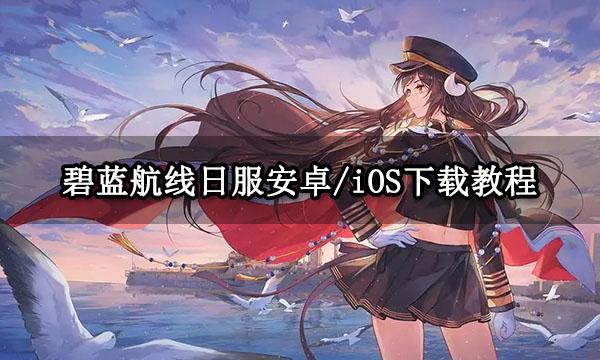 碧蓝航线日服安卓iOS下载教程游戏注册下载方法分享九游娱乐